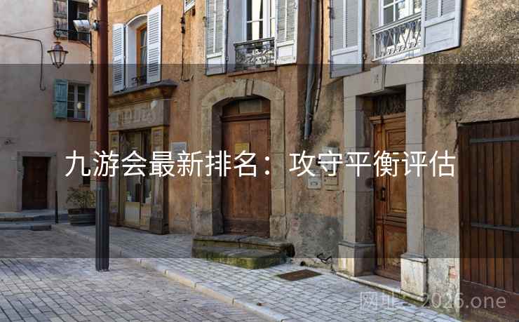 九游会最新排名：攻守平衡评估