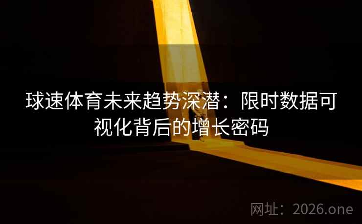 球速体育未来趋势深潜：限时数据可视化背后的增长密码