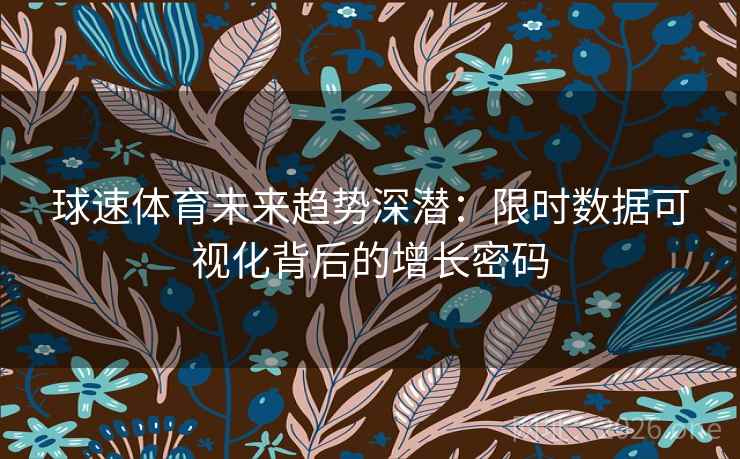 球速体育未来趋势深潜：限时数据可视化背后的增长密码