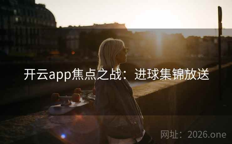 开云app焦点之战：进球集锦放送
