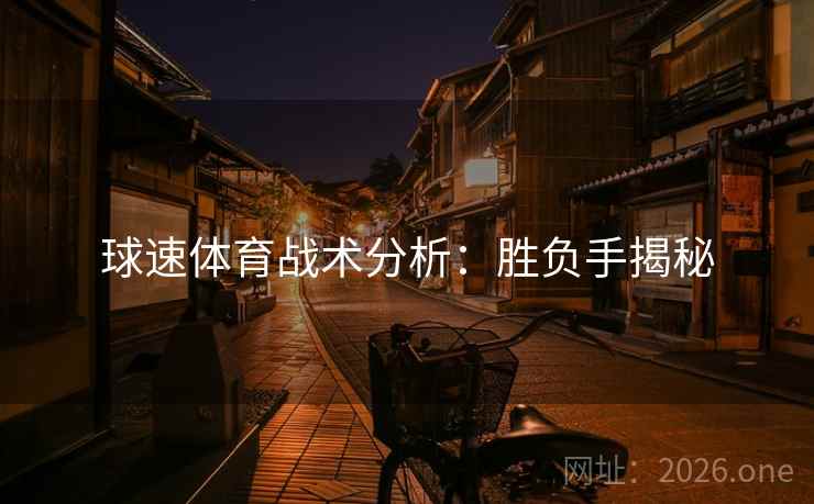 球速体育战术分析：胜负手揭秘