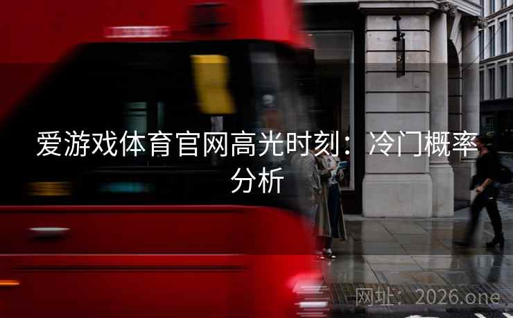 爱游戏体育官网高光时刻：冷门概率分析