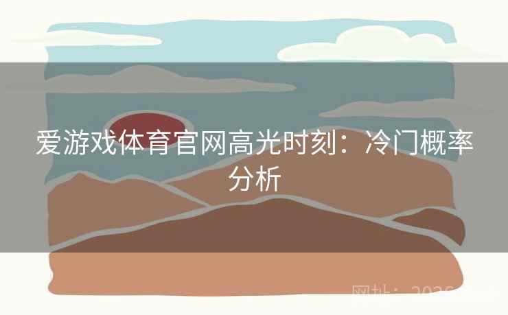 爱游戏体育官网高光时刻：冷门概率分析