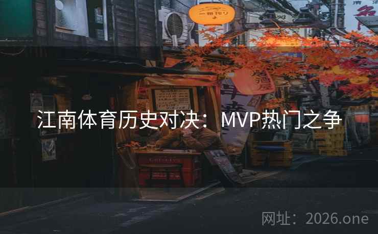 江南体育历史对决：MVP热门之争