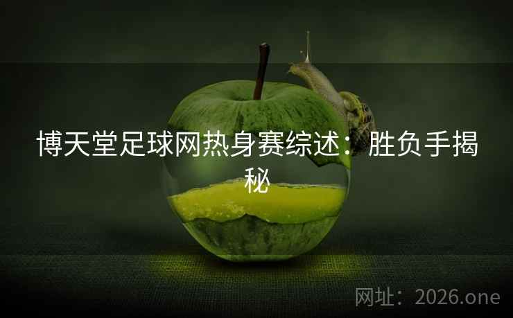 博天堂足球网热身赛综述：胜负手揭秘
