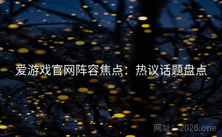 爱游戏官网阵容焦点：热议话题盘点
