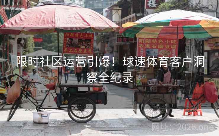 限时社区运营引爆！球速体育客户洞察全纪录