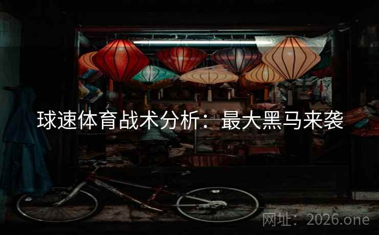 球速体育战术分析：最大黑马来袭