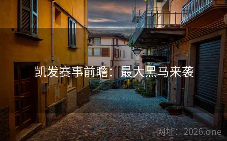 凯发赛事前瞻：最大黑马来袭