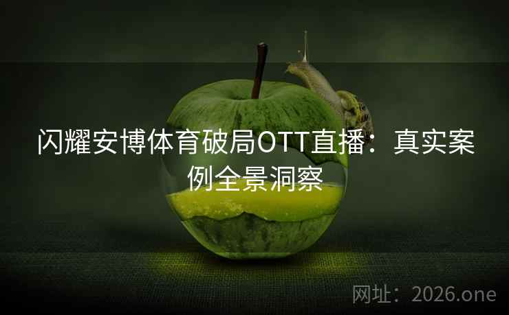闪耀安博体育破局OTT直播：真实案例全景洞察