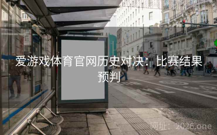 爱游戏体育官网历史对决：比赛结果预判