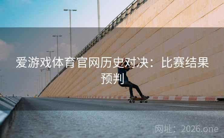 爱游戏体育官网历史对决：比赛结果预判