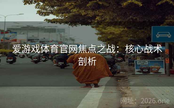 爱游戏体育官网焦点之战：核心战术剖析