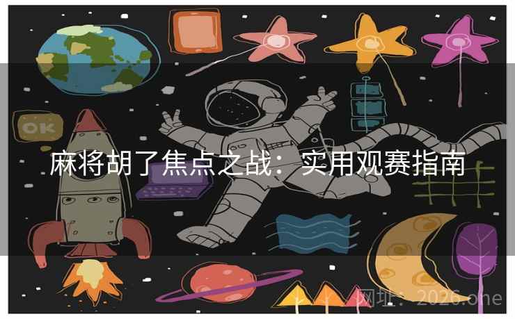 麻将胡了焦点之战：实用观赛指南