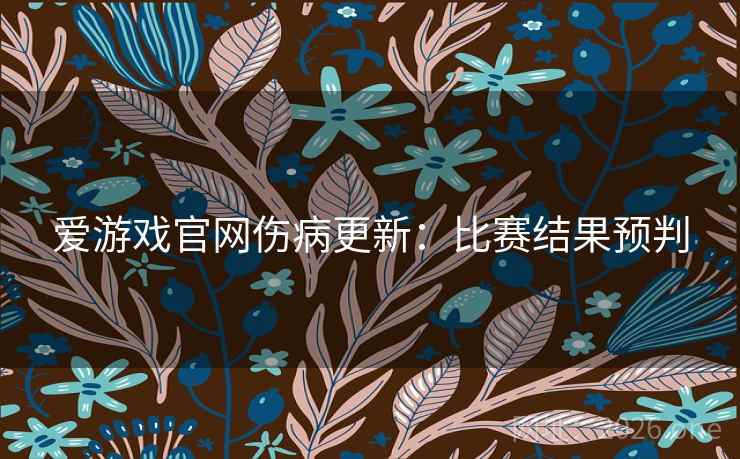 爱游戏官网伤病更新：比赛结果预判