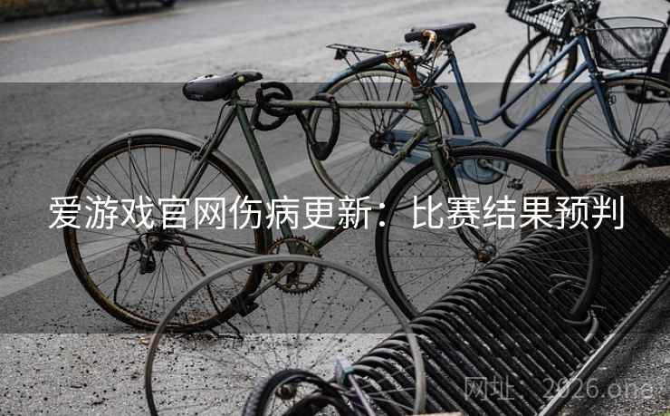 爱游戏官网伤病更新：比赛结果预判