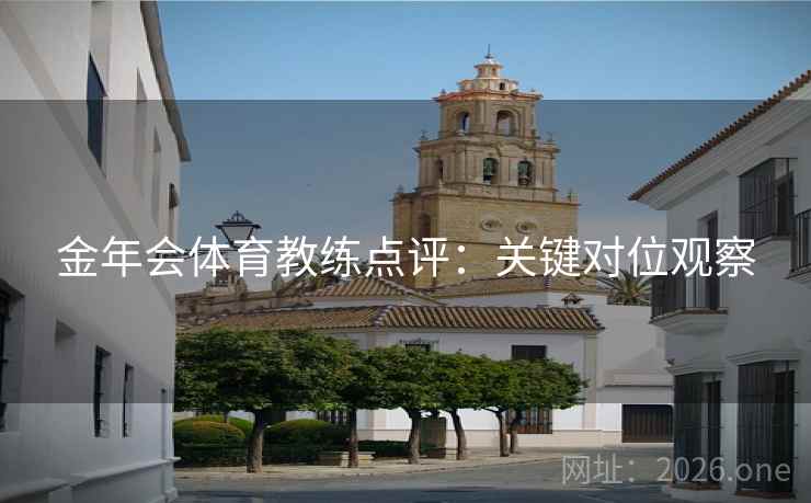 金年会体育教练点评：关键对位观察