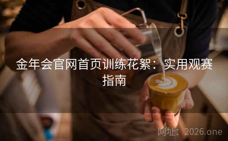 金年会官网首页训练花絮：实用观赛指南