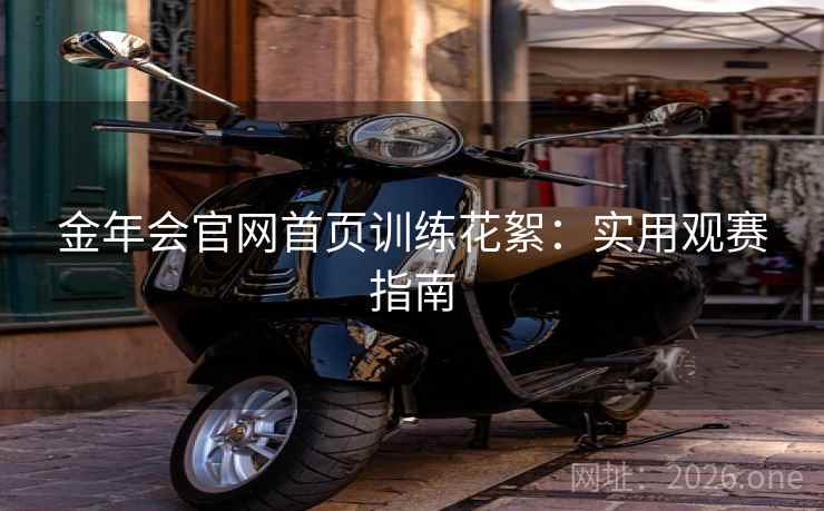 金年会官网首页训练花絮：实用观赛指南