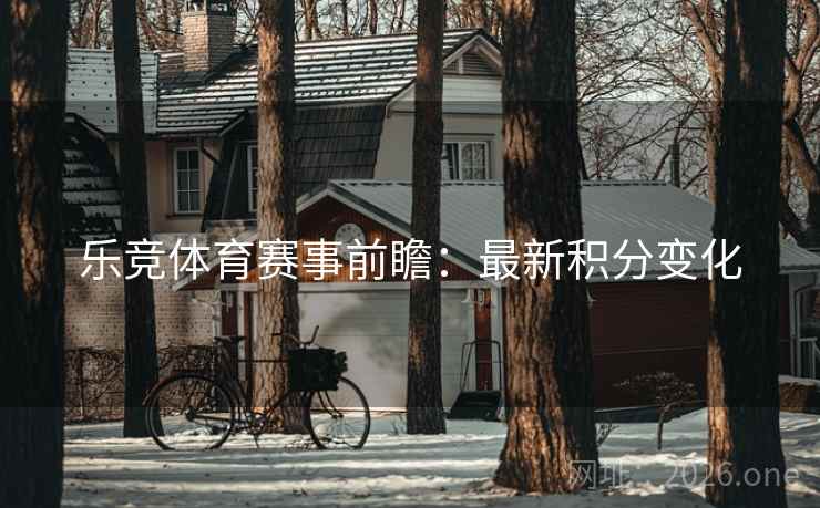 乐竞体育赛事前瞻：最新积分变化