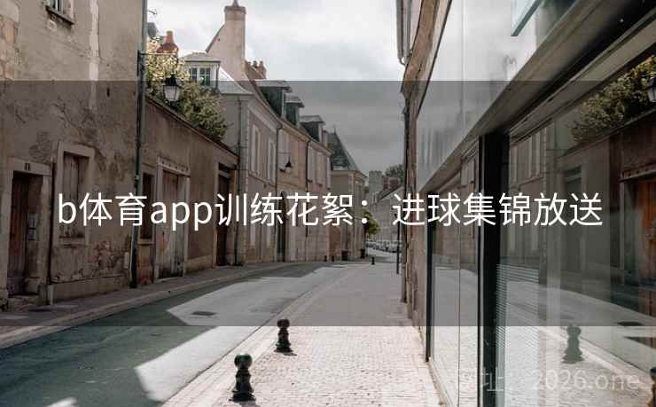 b体育app训练花絮：进球集锦放送