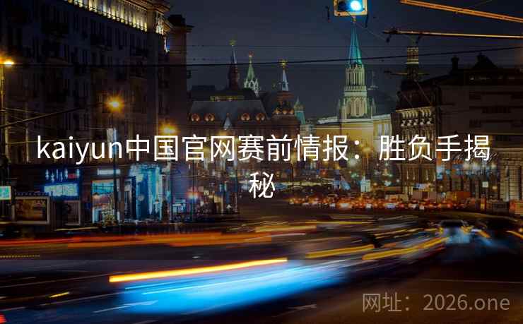 kaiyun中国官网赛前情报：胜负手揭秘
