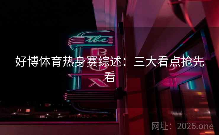 好博体育热身赛综述：三大看点抢先看