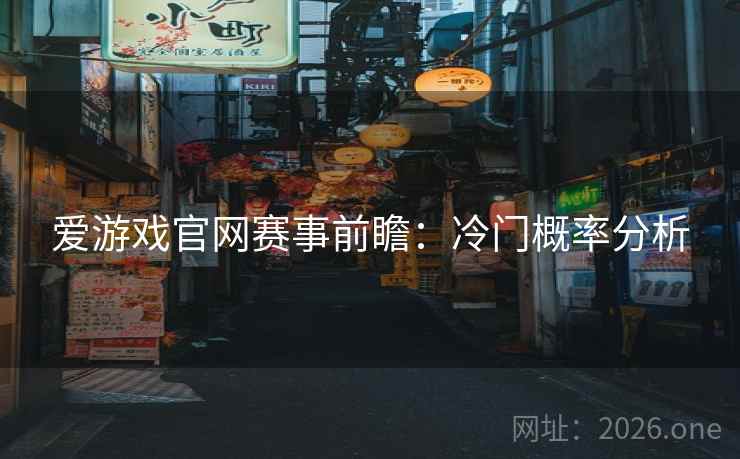 爱游戏官网赛事前瞻：冷门概率分析