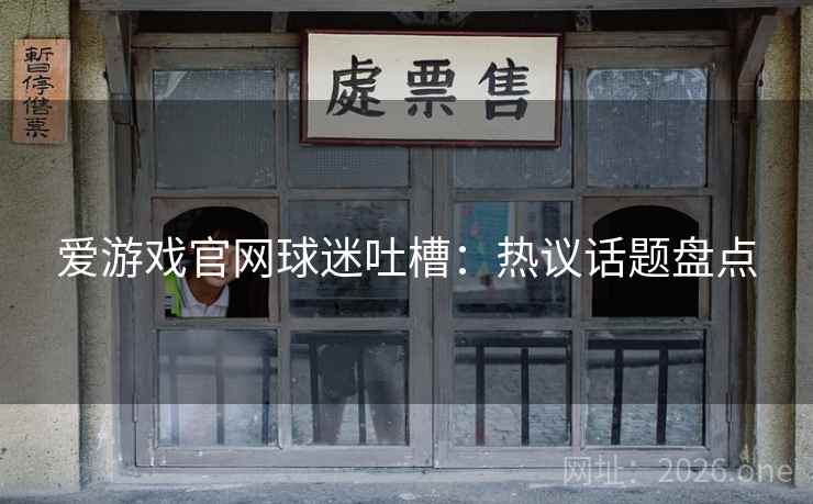爱游戏官网球迷吐槽：热议话题盘点