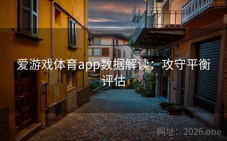 爱游戏体育app数据解读：攻守平衡评估
