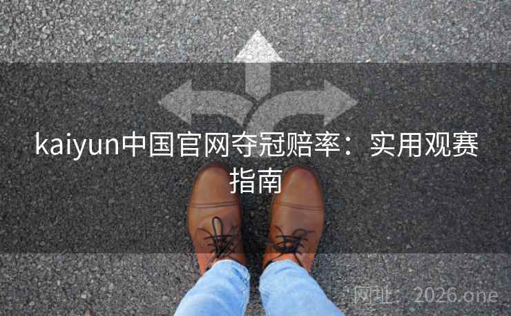 kaiyun中国官网夺冠赔率：实用观赛指南