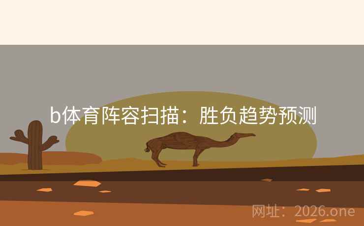 b体育阵容扫描：胜负趋势预测