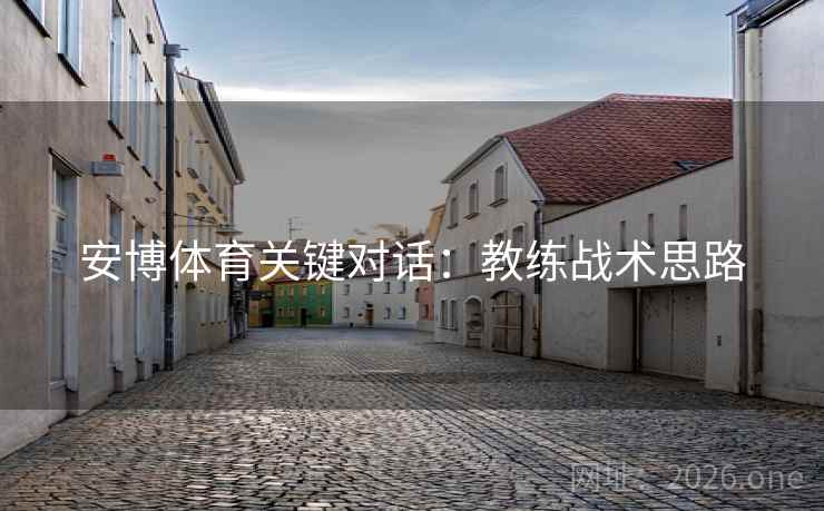 安博体育关键对话:教练战术思路 安博体育关键对话:教练战术思路