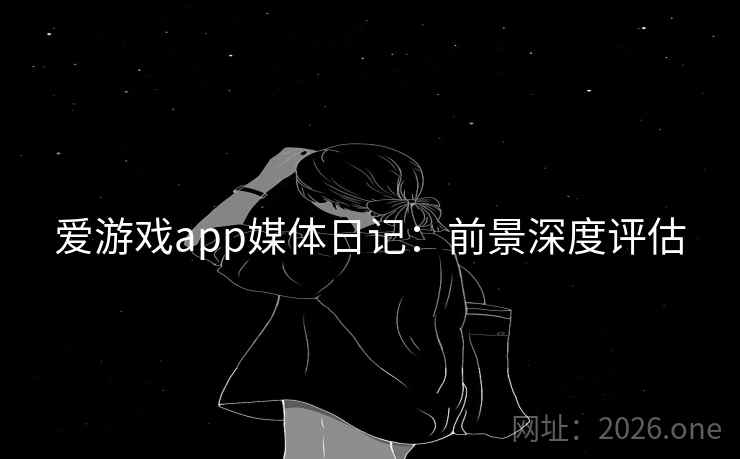 爱游戏app媒体日记：前景深度评估