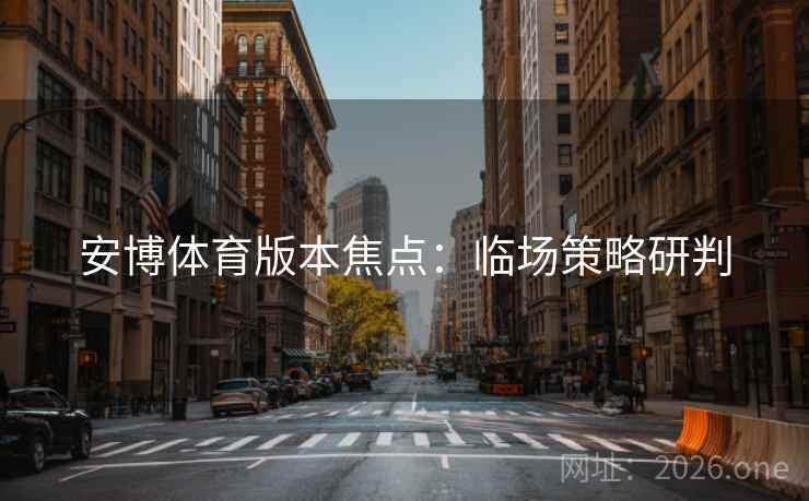 安博体育版本焦点：临场策略研判