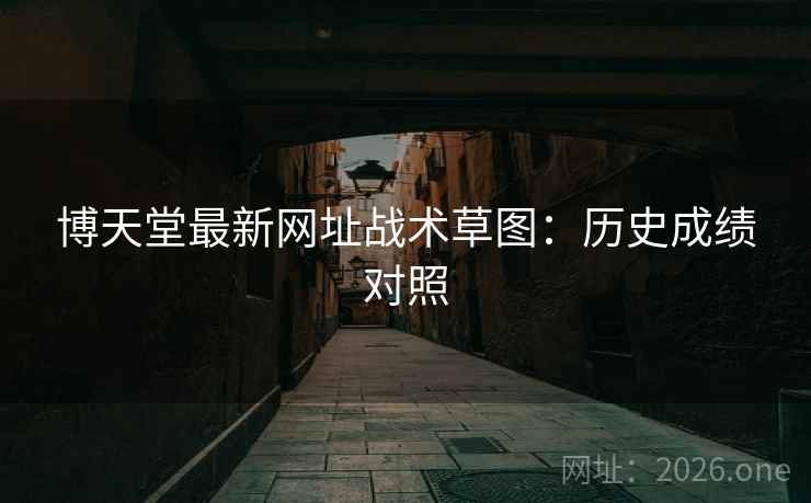 博天堂最新网址战术草图:历史成绩对照 博天堂最新网址战术草图:历史成绩对照