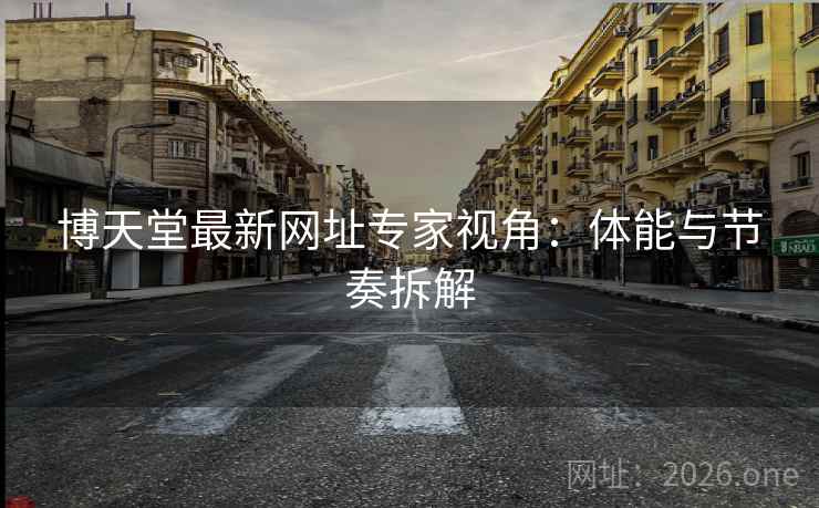 博天堂最新网址专家视角：体能与节奏拆解