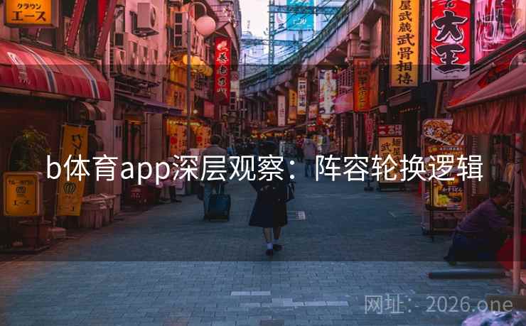 b体育app深层观察：阵容轮换逻辑