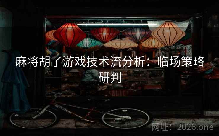麻将胡了游戏技术流分析：临场策略研判