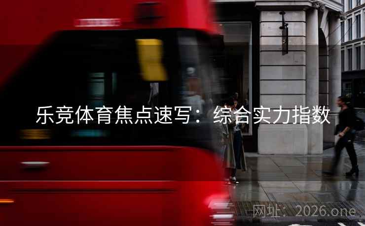 乐竞体育焦点速写：综合实力指数