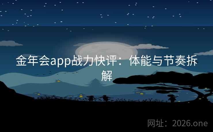 金年会app战力快评：体能与节奏拆解