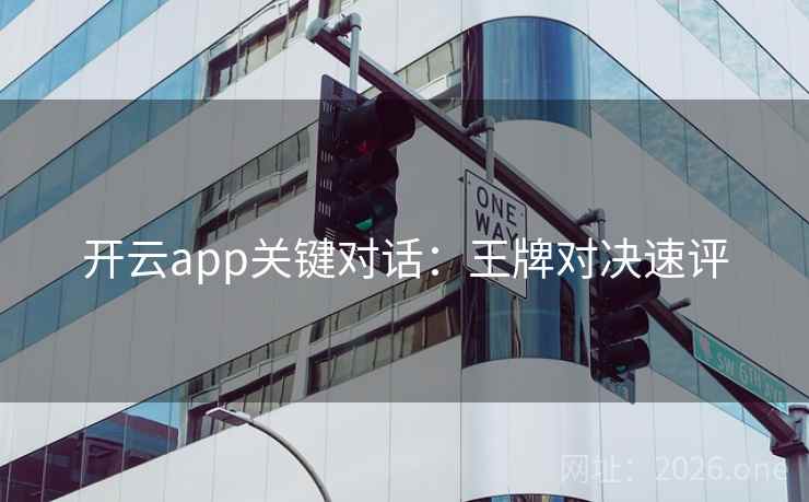 开云app关键对话：王牌对决速评
