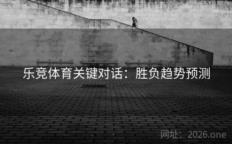 乐竞体育关键对话：胜负趋势预测
