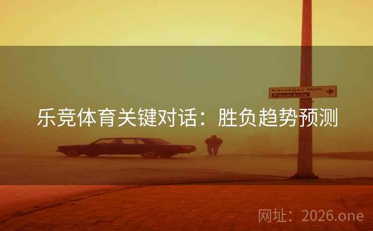 乐竞体育关键对话：胜负趋势预测